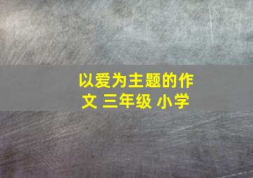 以爱为主题的作文 三年级 小学